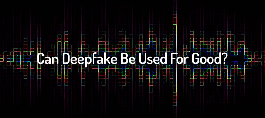 Can Deepfake Be Used For Good?