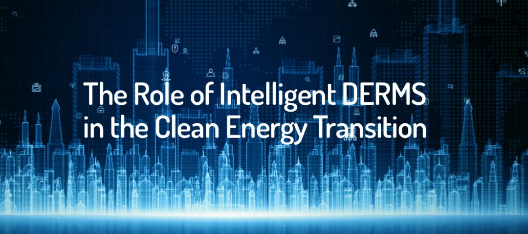 The Role of Intelligent DERMS in the Clean Energy Transition